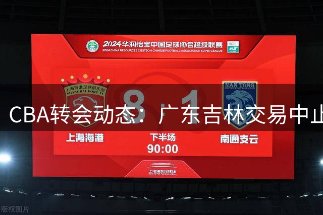 CBA转会动态：广东吉林交易中止 王岚嵚返乡加盟山东 胡金秋留守广厦